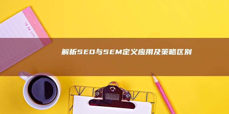 解析SEO与SEM：定义、应用及策略区别